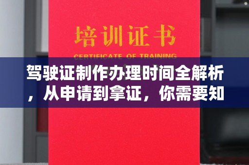 沅陵驾驶证制作办理时间全解析，从申请到拿证，你需要知道的一切