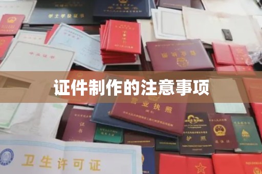 沅陵证件制作的注意事项