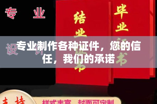 沅陵专业制作各种证件，您的信任，我们的承诺