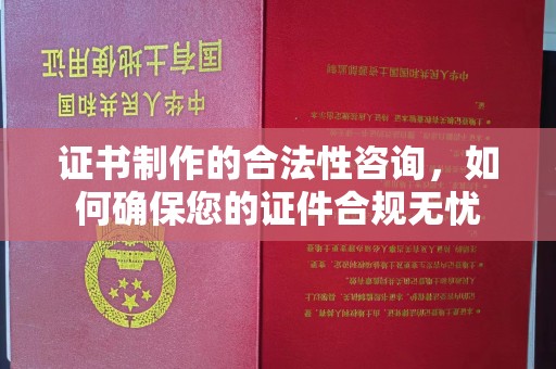 沅陵证书制作的合法性咨询，如何确保您的证件合规无忧