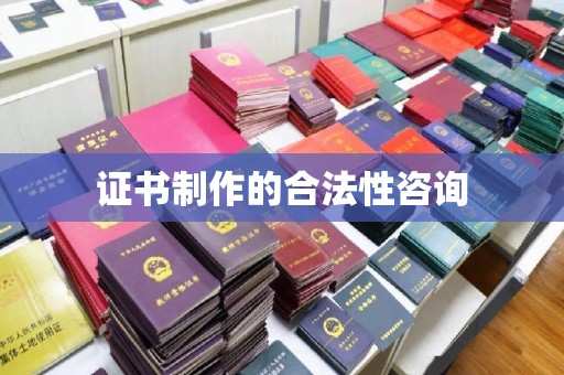 沅陵证书制作的合法性咨询