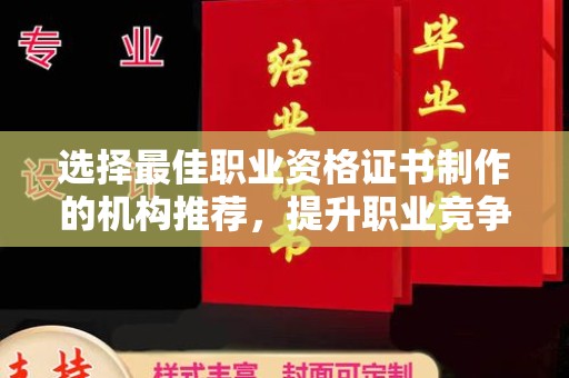 沅陵选择最佳职业资格证书制作的机构推荐，提升职业竞争力