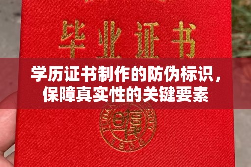 沅陵学历证书制作的防伪标识，保障真实性的关键要素