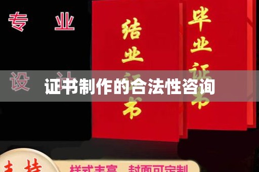 沅陵证书制作的合法性咨询