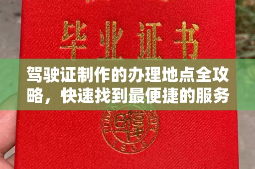 沅陵驾驶证制作的办理地点全攻略，快速找到最便捷的服务点