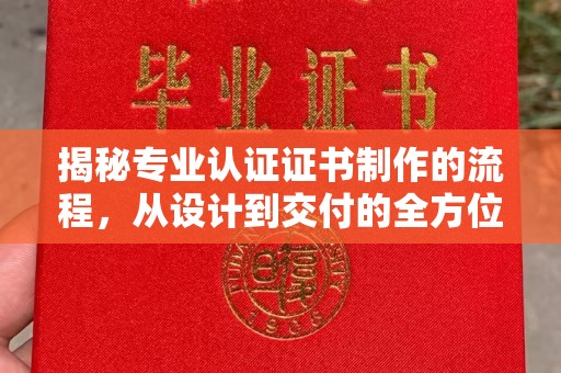 沅陵揭秘专业认证证书制作的流程，从设计到交付的全方位指南