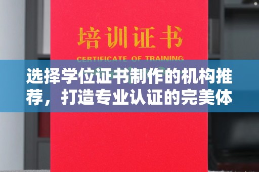 沅陵选择学位证书制作的机构推荐，打造专业认证的完美体验