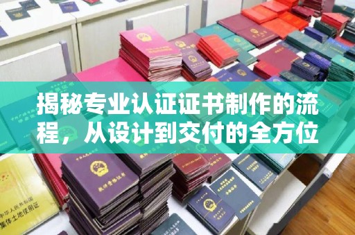 沅陵揭秘专业认证证书制作的流程，从设计到交付的全方位指南