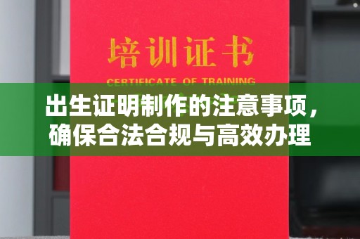 沅陵出生证明制作的注意事项，确保合法合规与高效办理