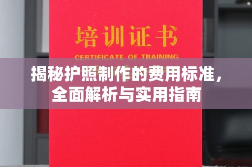沅陵揭秘护照制作的费用标准，全面解析与实用指南