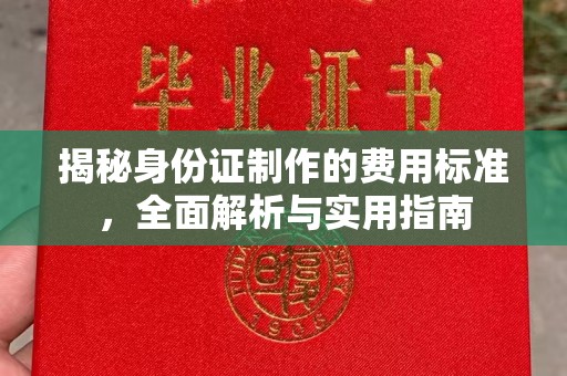 沅陵揭秘身份证制作的费用标准，全面解析与实用指南