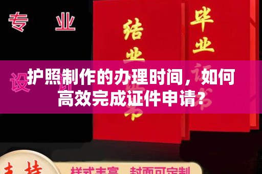 沅陵护照制作的办理时间，如何高效完成证件申请？