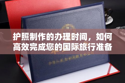 沅陵护照制作的办理时间，如何高效完成您的国际旅行准备