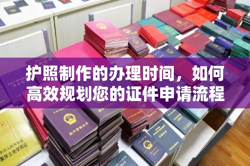 沅陵护照制作的办理时间，如何高效规划您的证件申请流程