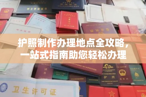 沅陵护照制作办理地点全攻略，一站式指南助您轻松办理