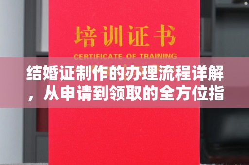 沅陵结婚证制作的办理流程详解，从申请到领取的全方位指南