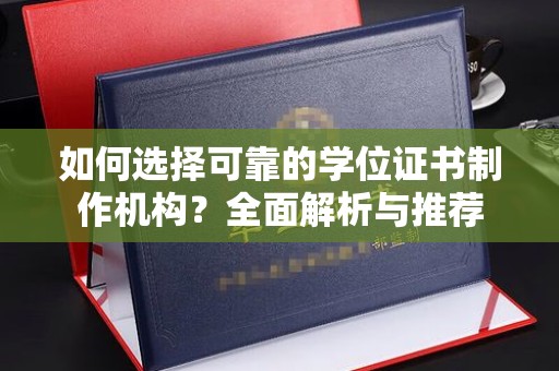 沅陵如何选择可靠的学位证书制作机构？全面解析与推荐