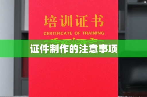 沅陵证件制作的注意事项